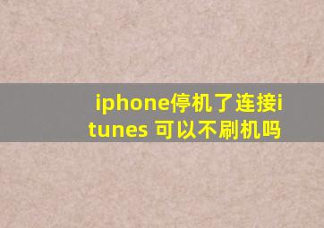 iphone停机了连接itunes 可以不刷机吗